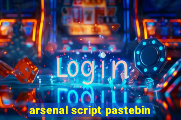 arsenal script pastebin